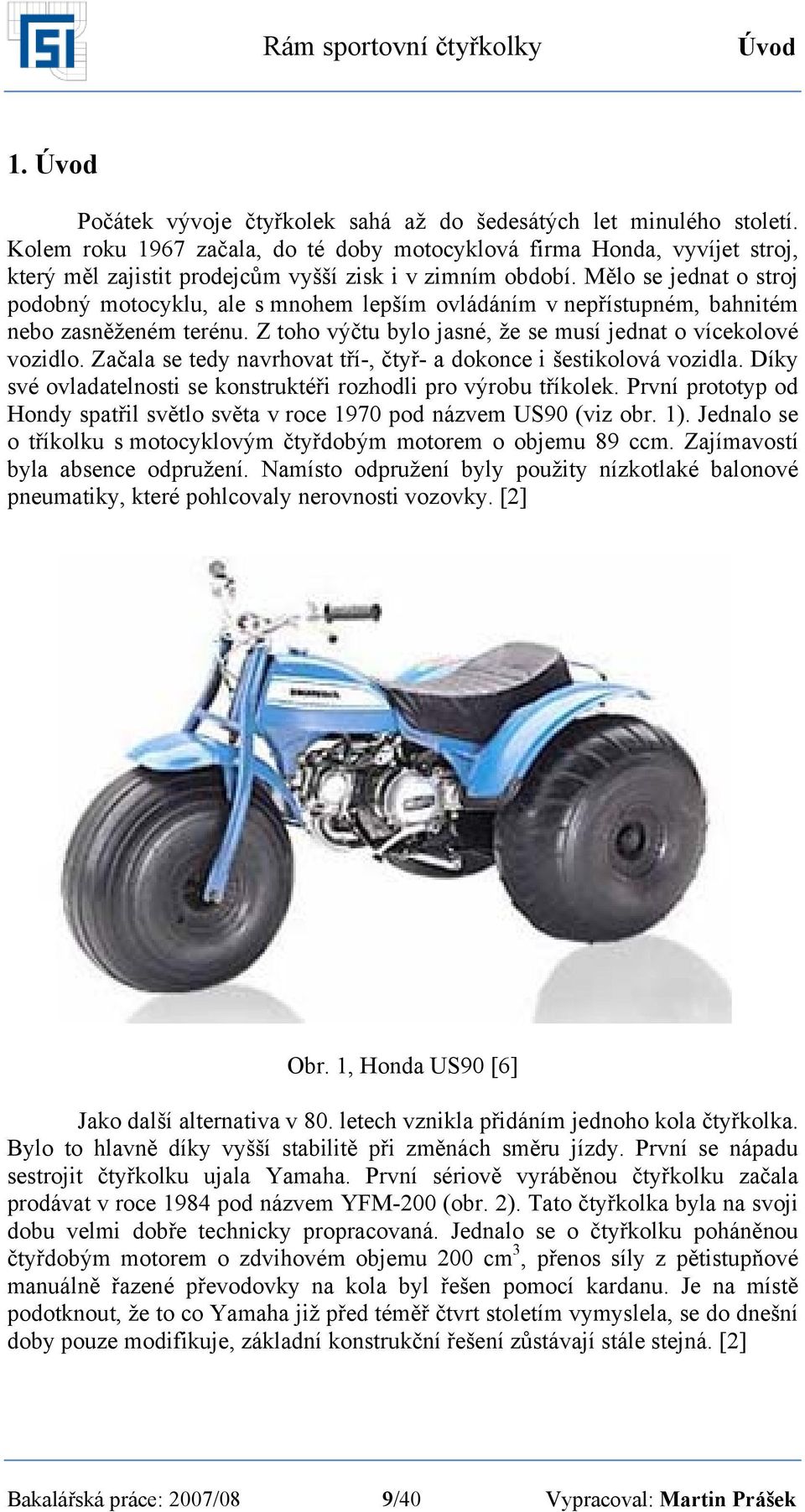 Mělo se jednat o stroj podobný motocyklu, ale s mnohem lepším ovládáním v nepřístupném, bahnitém nebo zasněženém terénu. Z toho výčtu bylo jasné, že se musí jednat o vícekolové vozidlo.