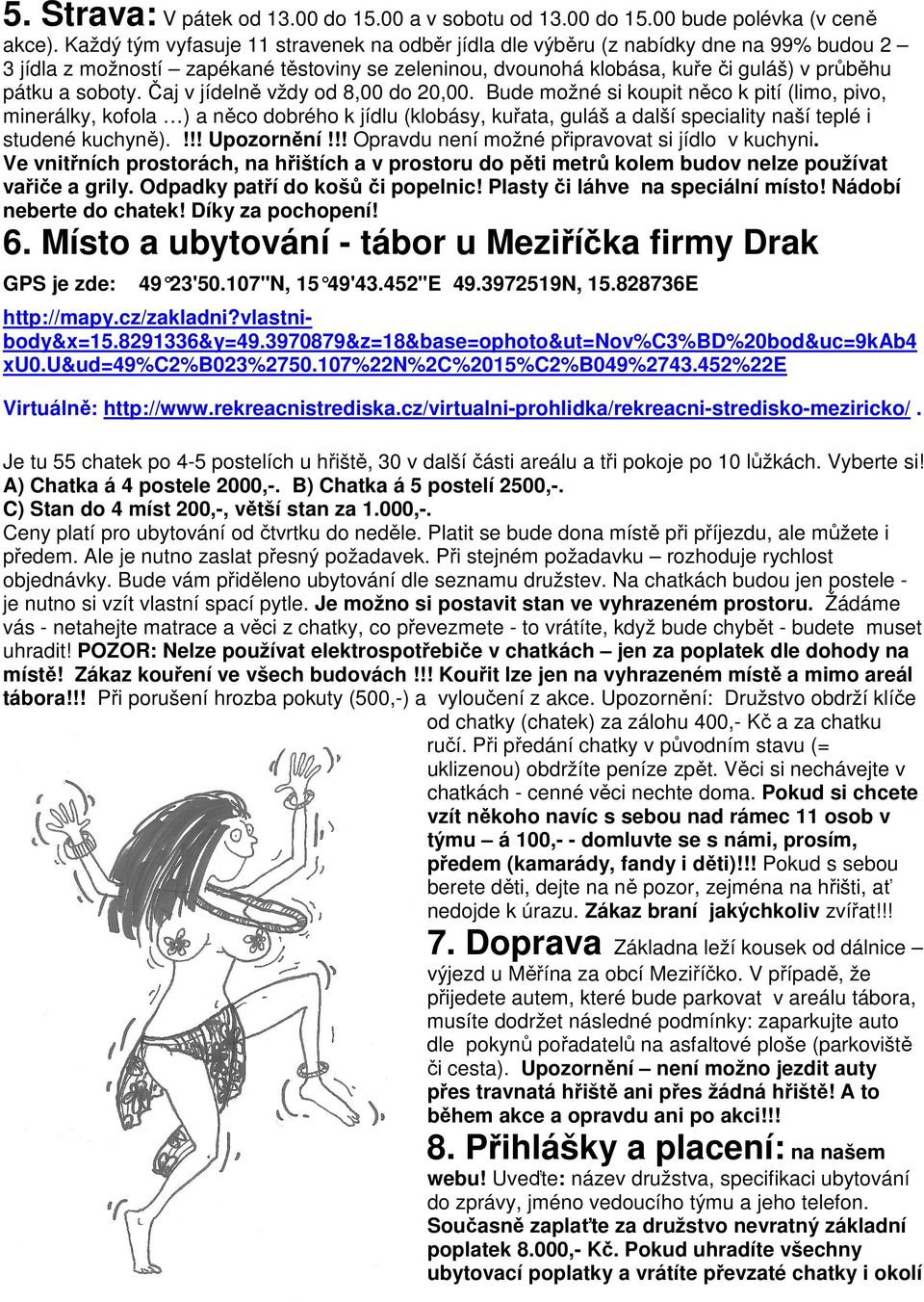 Čaj v jídelně vždy od 8,00 do 20,00. Bude možné si koupit něco k pití (limo, pivo, minerálky, kofola ) a něco dobrého k jídlu (klobásy, kuřata, guláš a další speciality naší teplé i studené kuchyně).