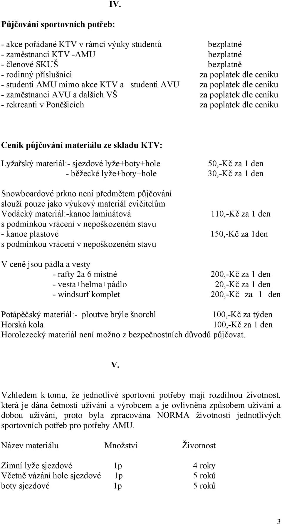 za poplatek dle ceníku - zaměstnanci AVU a dalších VŠ za poplatek dle ceníku - rekreanti v Poněšicích za poplatek dle ceníku Ceník půjčování materiálu ze skladu KTV: Lyžařský materiál:- sjezdové