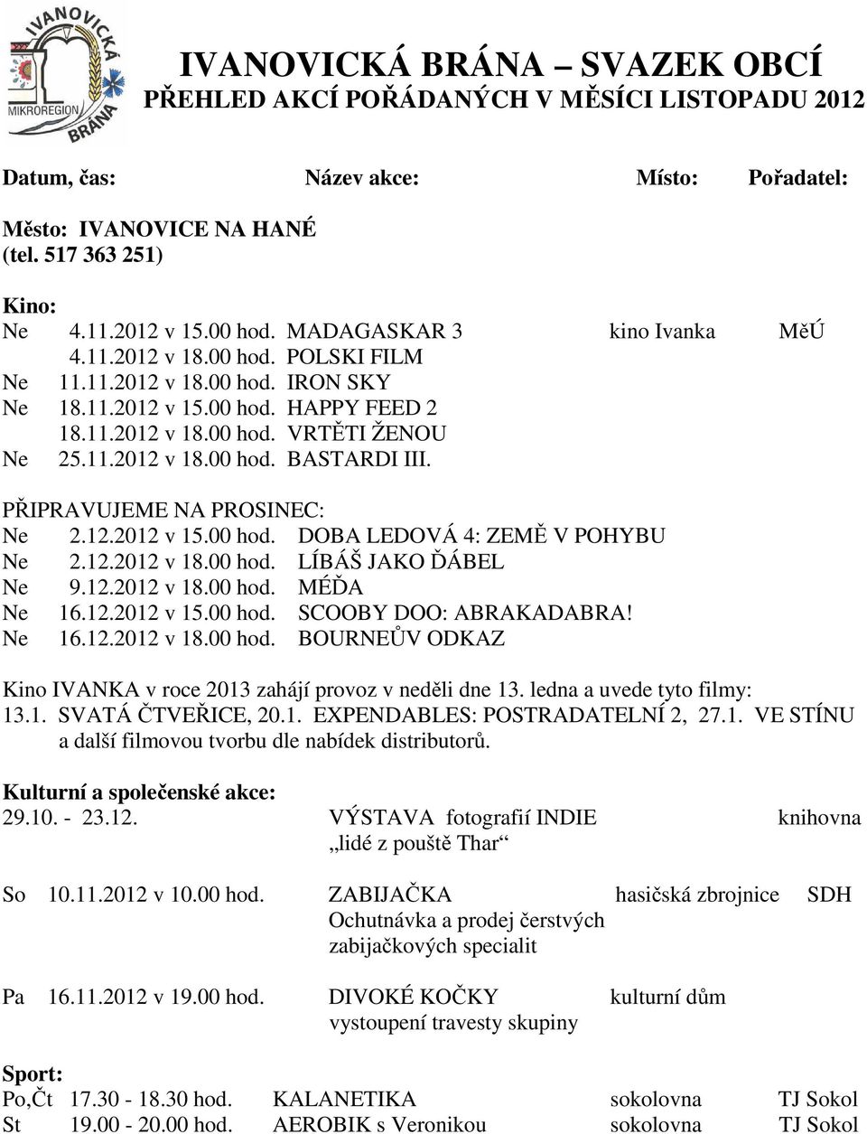 PŘIPRAVUJEME NA PROSINEC: Ne 2.12.2012 v 15.00 hod. DOBA LEDOVÁ 4: ZEMĚ V POHYBU Ne 2.12.2012 v 18.00 hod. LÍBÁŠ JAKO ĎÁBEL Ne 9.12.2012 v 18.00 hod. MÉĎA Ne 16.12.2012 v 15.00 hod. SCOOBY DOO: ABRAKADABRA!