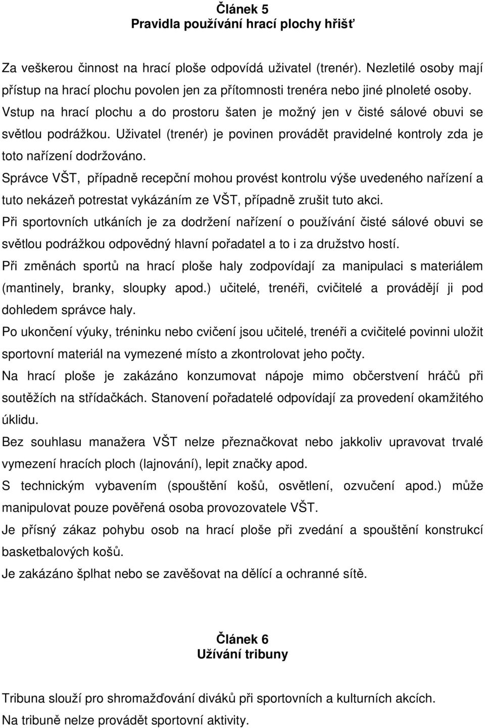 Vstup na hrací plochu a do prostoru šaten je možný jen v čisté sálové obuvi se světlou podrážkou. Uživatel (trenér) je povinen provádět pravidelné kontroly zda je toto nařízení dodržováno.