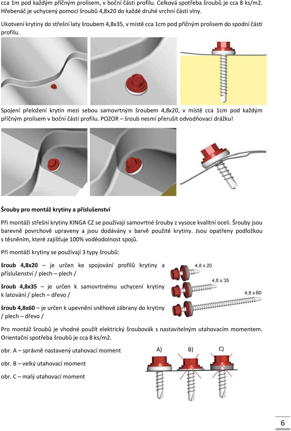 Spojení přeložení krytin mezi sebou samovrtným šroubem 4,8x20, v místě cca 1cm pod každým příčným prolisem v boční části profilu. POZOR šroub nesmí přerušit odvodňovací drážku!