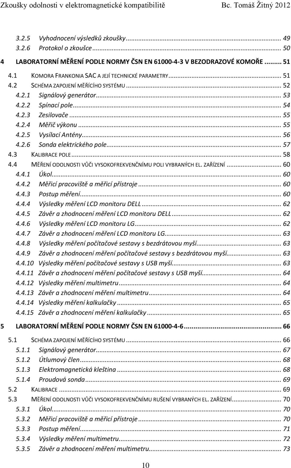 .. 55 4.2.5 Vysílací Antény... 56 4.2.6 Sonda elektrického pole... 57 4.3 KALIBRACE POLE... 58 4.4 MĚŘENÍ ODOLNOSTI VŮČI VYSOKOFREKVENČNÍMU POLI VYBRANÝCH EL. ZAŘÍZENÍ... 60 4.4.1 Úkol... 60 4.4.2 Měřicí pracoviště a měřicí přístroje.