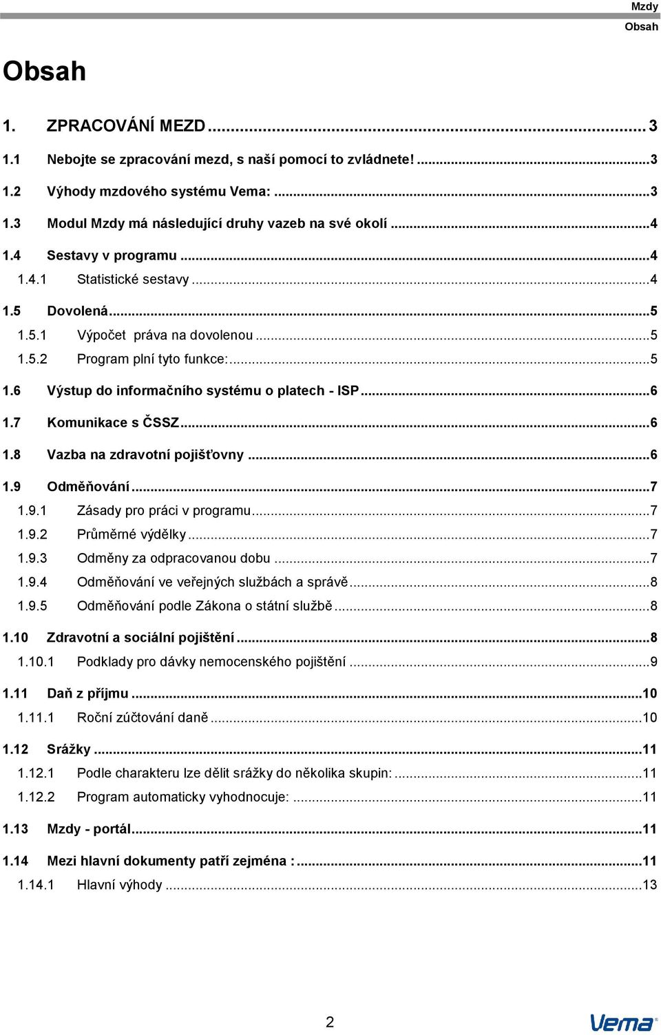 .. 6 1.7 Komunikace s ČSSZ... 6 1.8 Vazba na zdravotní pojišťovny... 6 1.9 Odměňování... 7 1.9.1 Zásady pro práci v programu... 7 1.9.2 Průměrné výdělky... 7 1.9.3 Odměny za odpracovanou dobu... 7 1.9.4 Odměňování ve veřejných službách a správě.