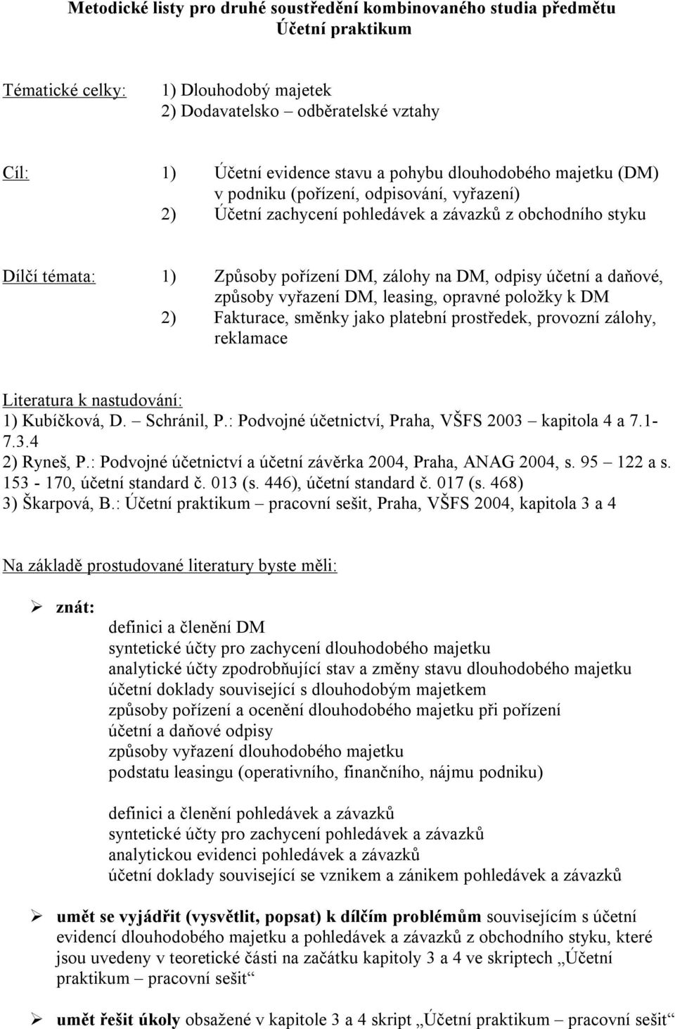 leasing, opravné položky k DM 2) Fakturace, směnky jako platební prostředek, provozní zálohy, reklamace 1) Kubíčková, D. Schránil, P.: Podvojné účetnictví, Praha, VŠFS 2003 kapitola 4 a 7.1-7.3.4 2) Ryneš, P.