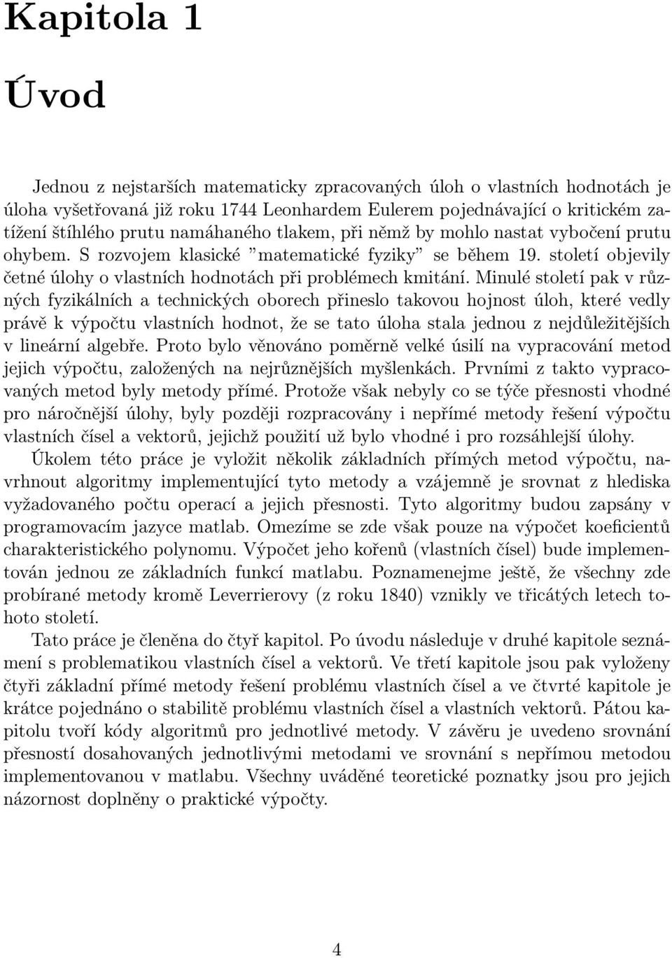 Minulé století pak v různých fyzikálních a technických oborech přineslo takovou hojnost úloh, které vedly právě k výpočtu vlastních hodnot, že se tato úloha stala jednou z nejdůležitějších v lineární