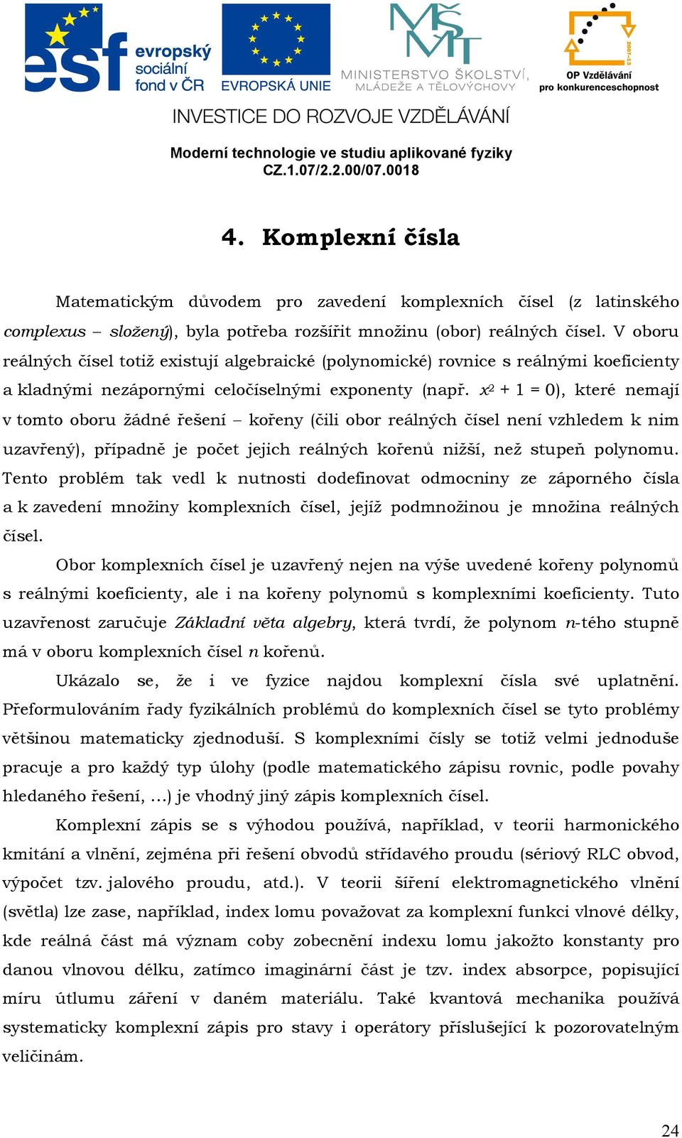 V oboru reálných čísel totiž existuí algebraické (polynomické) rovnice s reálnými koeficienty a kladnými neápornými celočíselnými exponenty (např.