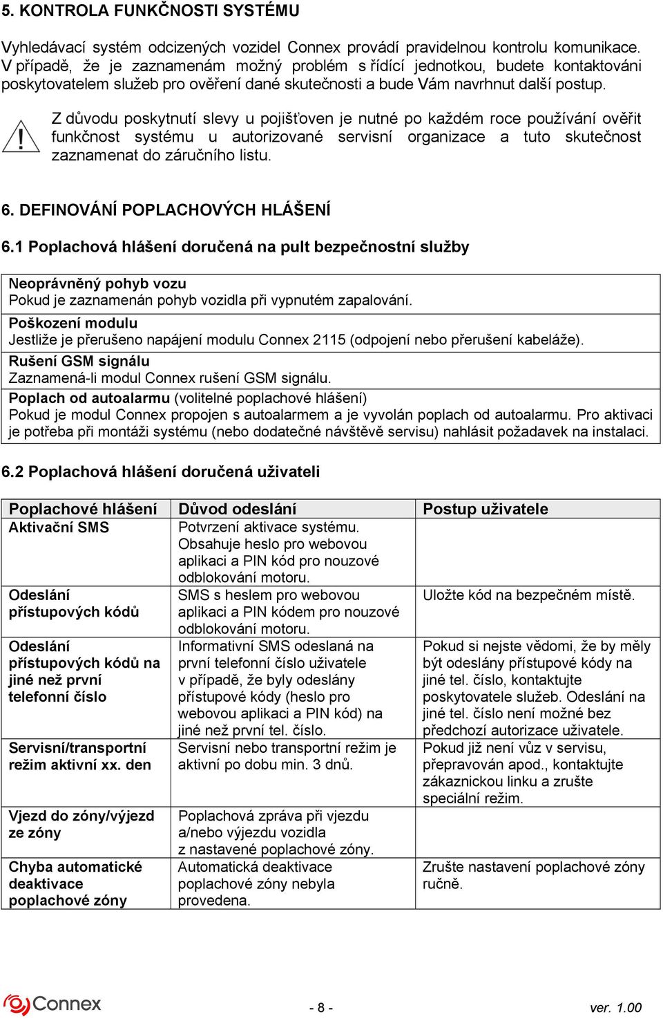 Z důvodu poskytnutí slevy u pojišťoven je nutné po každém roce používání ověřit funkčnost systému u autorizované servisní organizace a tuto skutečnost zaznamenat do záručního listu. 6.