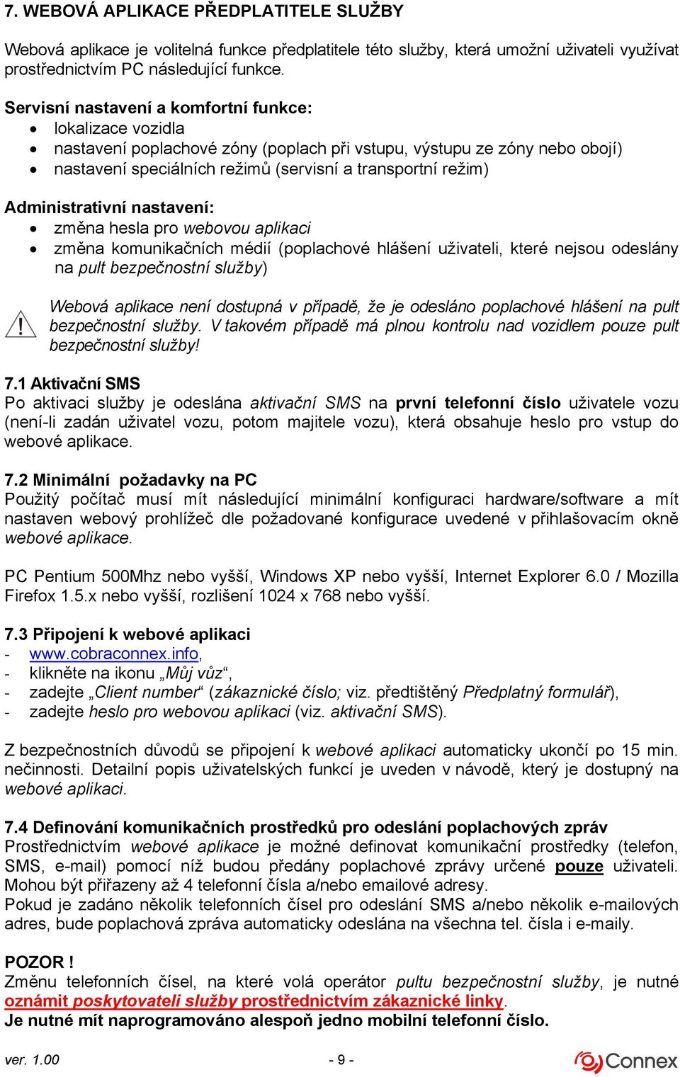 Administrativní nastavení: změna hesla pro webovou aplikaci změna komunikačních médií (poplachové hlášení uživateli, které nejsou odeslány na pult bezpečnostní služby) Webová aplikace není dostupná v