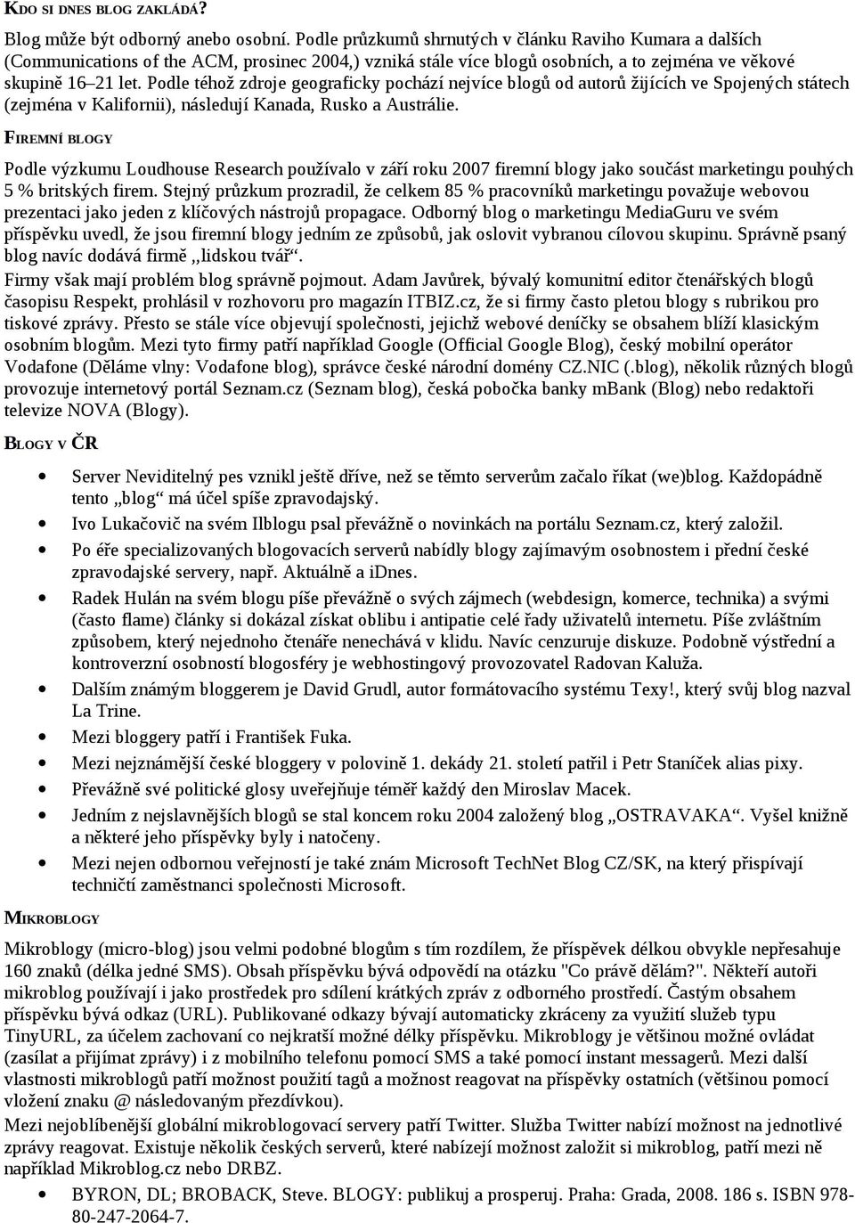 Podle téhož zdroje geograficky pochází nejvíce blogů od autorů žijících ve Spojených státech (zejména v Kalifornii), následují Kanada, Rusko a Austrálie.