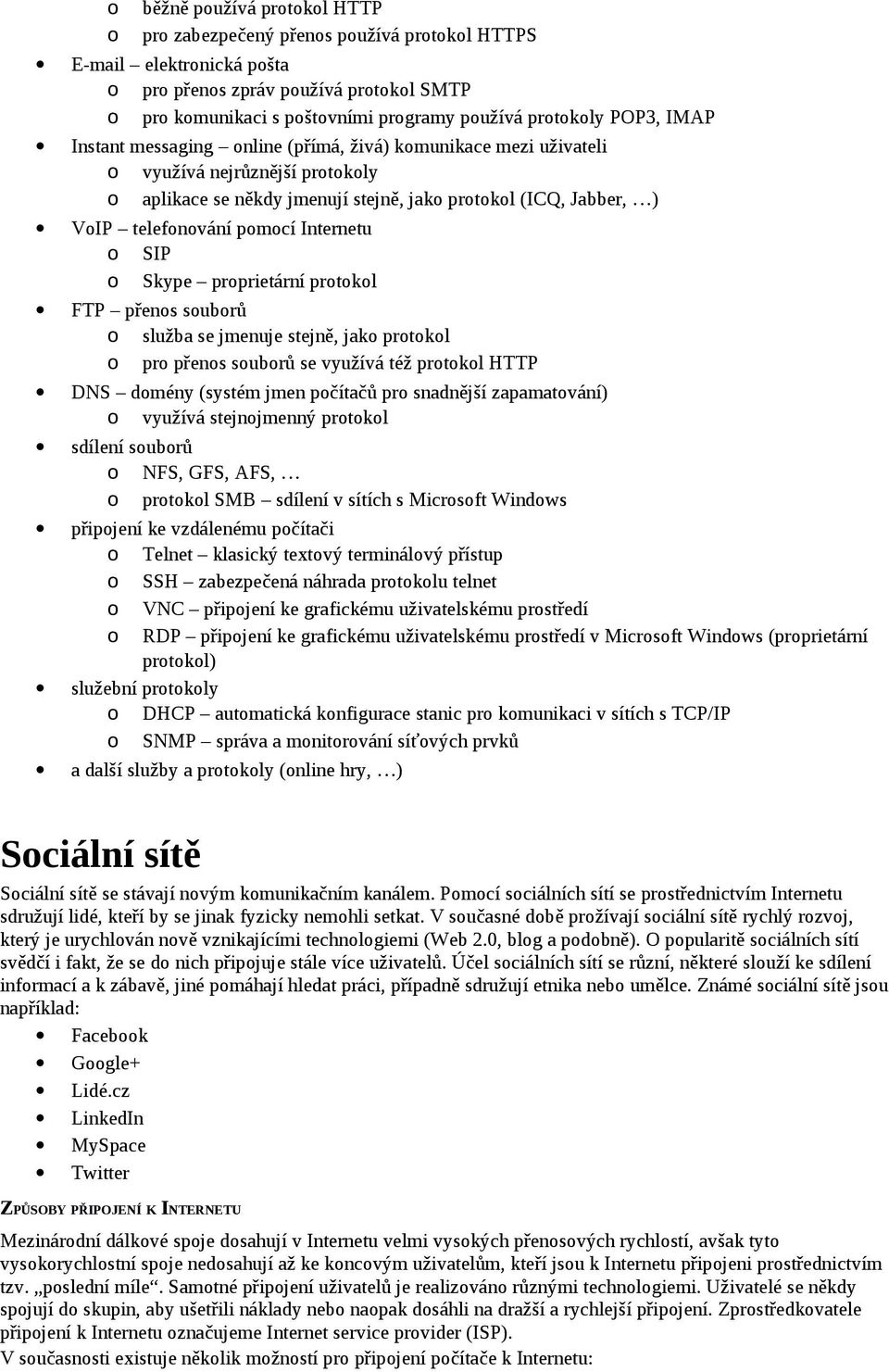 telefonování pomocí Internetu o SIP o Skype proprietární protokol FTP přenos souborů o služba se jmenuje stejně, jako protokol o pro přenos souborů se využívá též protokol HTTP DNS domény (systém