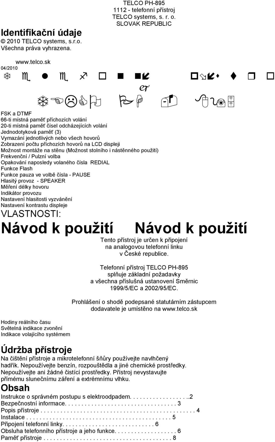 hovorů na LCD displeji Možnost montáže na stěnu (Možnost stolního i nástěnného použití) Frekvenční / Pulzní volba Opakování naposledy volaného čísla REDIAL Funkce Flash Funkce pauza ve volbě čísla -