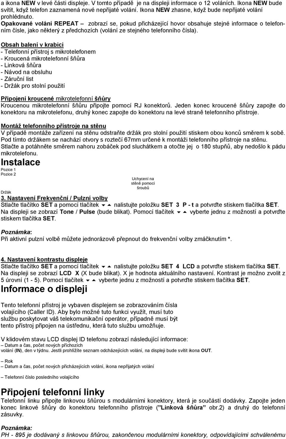 Opakované volání REPEAT zobrazí se, pokud přicházející hovor obsahuje stejné informace o telefonním čísle, jako některý z předchozích (volání ze stejného telefonního čísla).