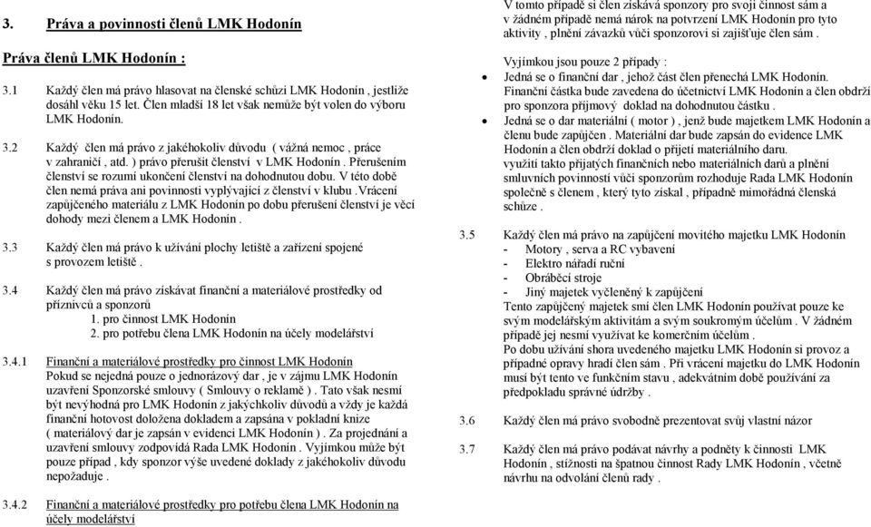 Přerušením členství se rozumí ukončení členství na dohodnutou dobu. V této době člen nemá práva ani povinnosti vyplývající z členství v klubu.