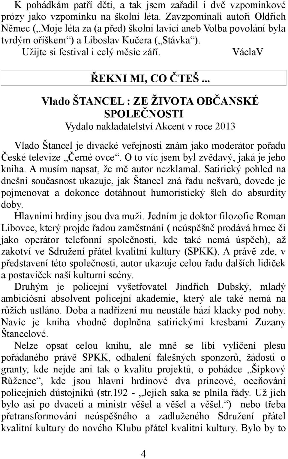.. Vlado ŠTANCEL : ZE ŽIVOTA OBČANSKÉ SPOLEČNOSTI Vydalo nakladatelství Akcent v roce 2013 Vlado Štancel je divácké veřejnosti znám jako moderátor pořadu České televize Černé ovce.