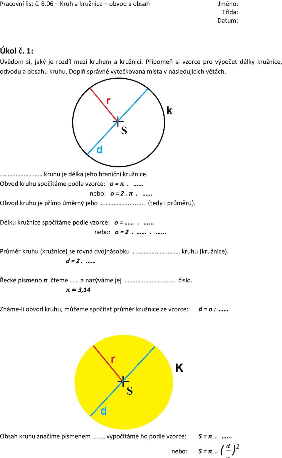 .. (tedy i průměru). Délku kružnice spočítáme podle vzorce: o =.... nebo: o = 2..... Průměr kruhu (kružnice) se rovná dvojnásobku. kruhu (kružnice). d = 2.