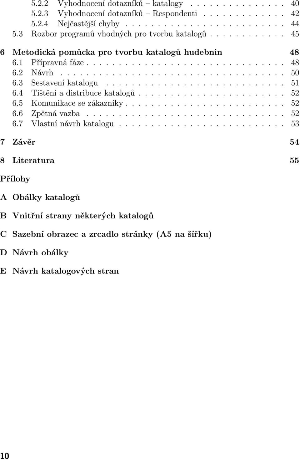 3 Sestavení katalogu............................ 51 6.4 Tištění a distribuce katalogů....................... 52 6.5 Komunikace se zákazníky......................... 52 6.6 Zpětná vazba............................... 52 6.7 Vlastní návrh katalogu.