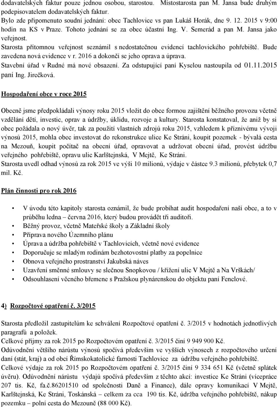 Starosta přítomnou veřejnost seznámil s nedostatečnou evidencí tachlovického pohřebiště. Bude zavedena nová evidence v r. 2016 a dokončí se jeho oprava a úprava.