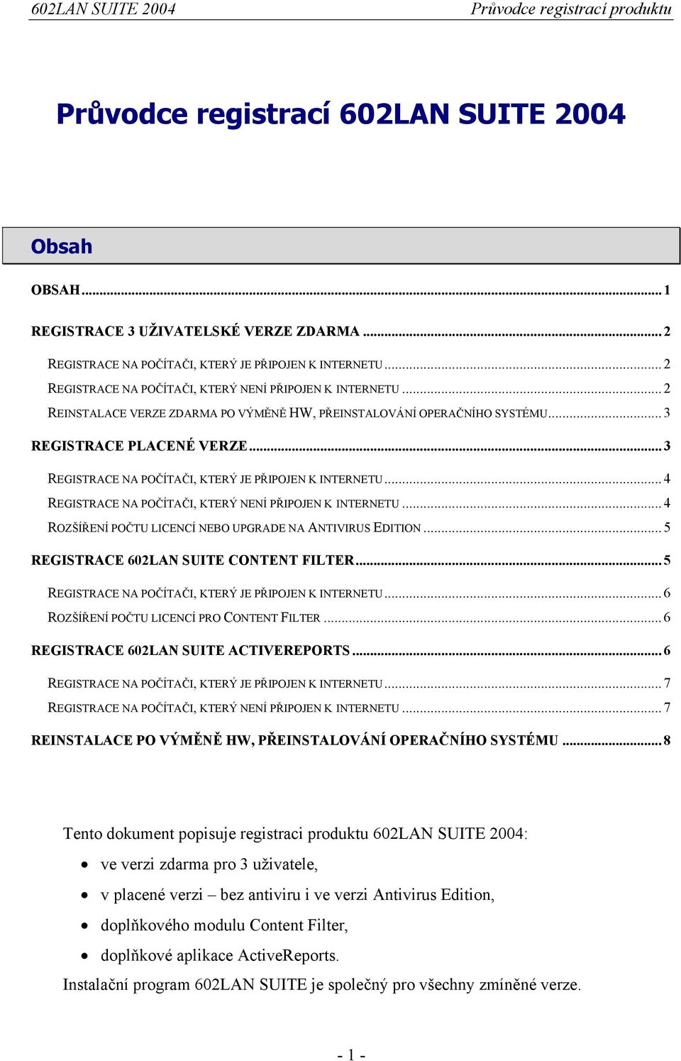 .. 3 REGISTRACE NA POČÍTAČI, KTERÝ JE PŘIPOJEN K INTERNETU... 4 REGISTRACE NA POČÍTAČI, KTERÝ NENÍ PŘIPOJEN K INTERNETU... 4 ROZŠÍŘENÍ POČTU LICENCÍ NEBO UPGRADE NA ANTIVIRUS EDITION.