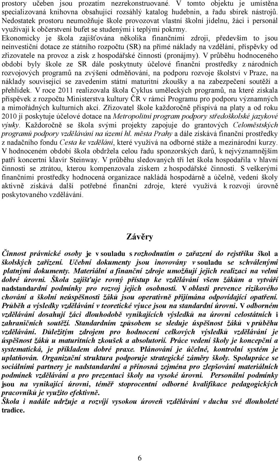 Ekonomicky je škola zajišťována několika finančními zdroji, především to jsou neinvestiční dotace ze státního rozpočtu (SR) na přímé náklady na vzdělání, příspěvky od zřizovatele na provoz a zisk z