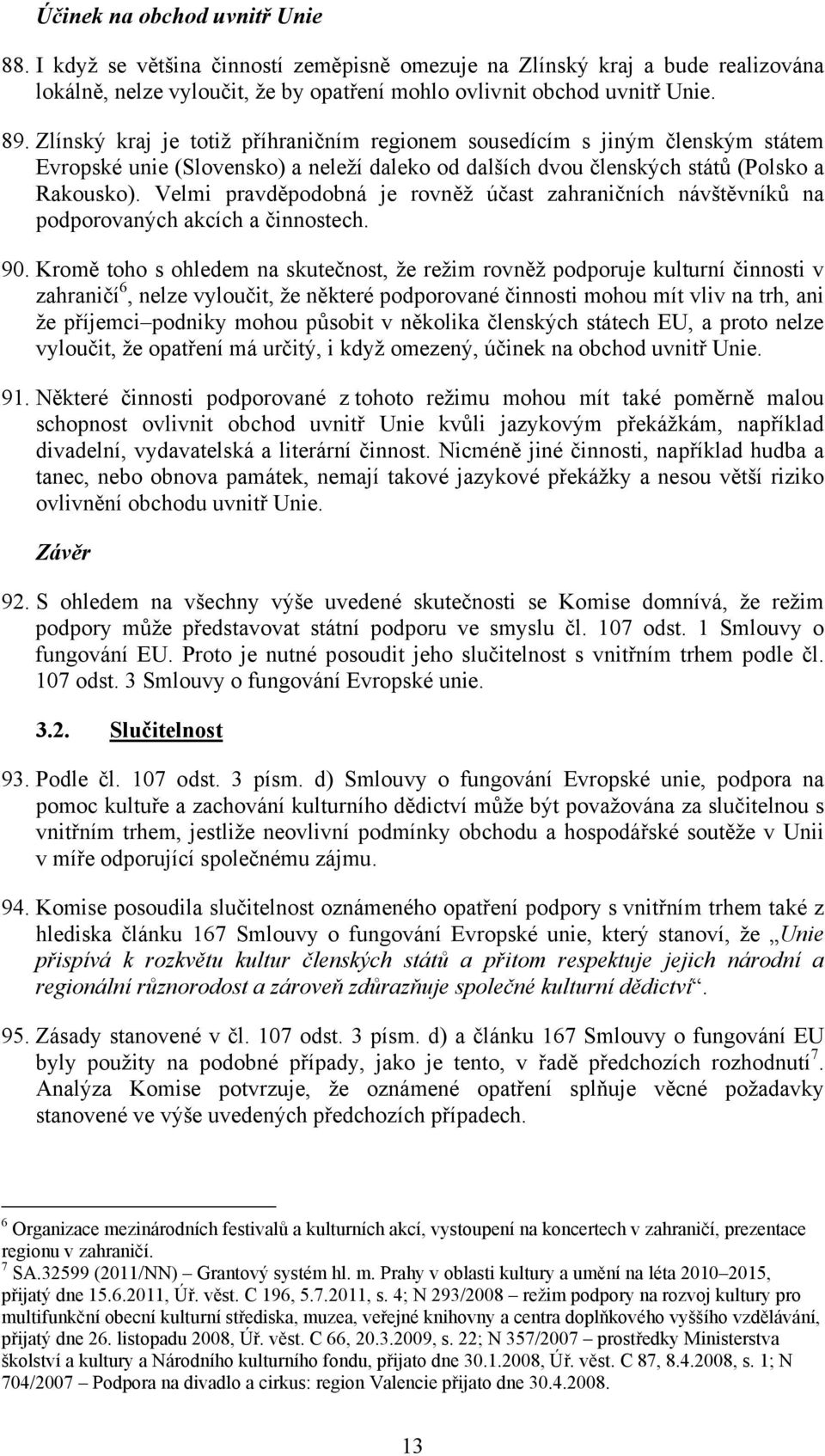 Velmi pravděpodobná je rovněž účast zahraničních návštěvníků na podporovaných akcích a činnostech. 90.