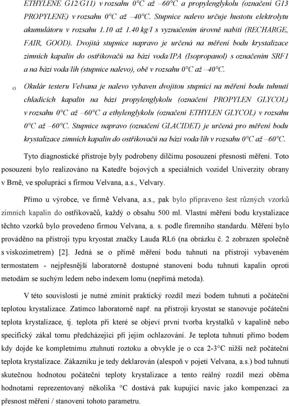 Dvojitá stupice apravo je určeá a měřeí bodu krystalizace zimích kapali do ostřikovačů a bázi voda/ipa (Isopropaol) s ozačeím SRF1 a a bázi voda/líh (stupice alevo), obě v rozsahu 0 C až 40 C.