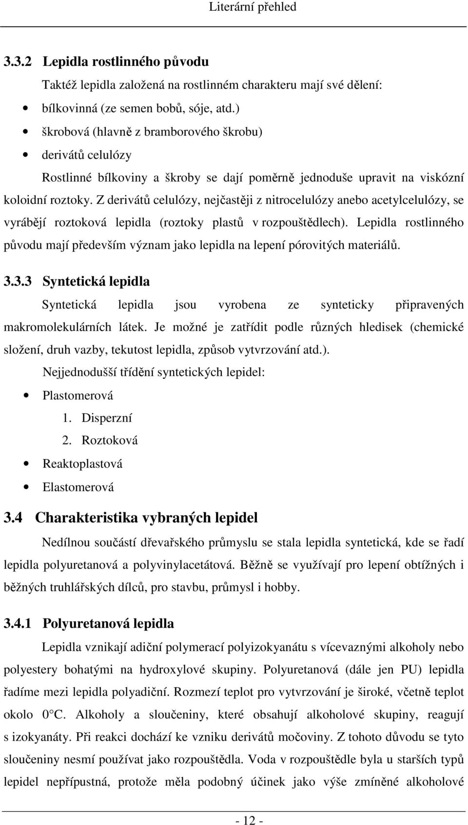 Z derivátů celulózy, nejčastěji z nitrocelulózy anebo acetylcelulózy, se vyrábějí roztoková lepidla (roztoky plastů v rozpouštědlech).