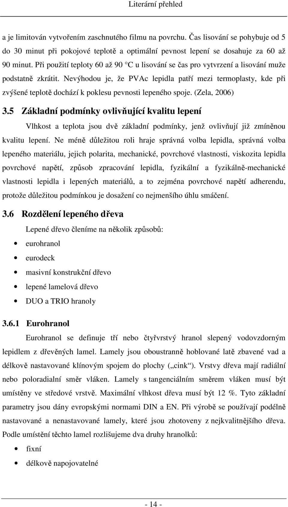 Nevýhodou je, že PVAc lepidla patří mezi termoplasty, kde při zvýšené teplotě dochází k poklesu pevnosti lepeného spoje. (Zela, 2006) 3.