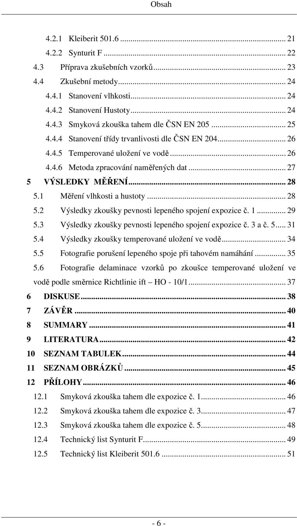 1 Měření vlhkosti a hustoty... 28 5.2 Výsledky zkoušky pevnosti lepeného spojení expozice č. 1... 29 5.3 Výsledky zkoušky pevnosti lepeného spojení expozice č. 3 a č. 5... 31 5.