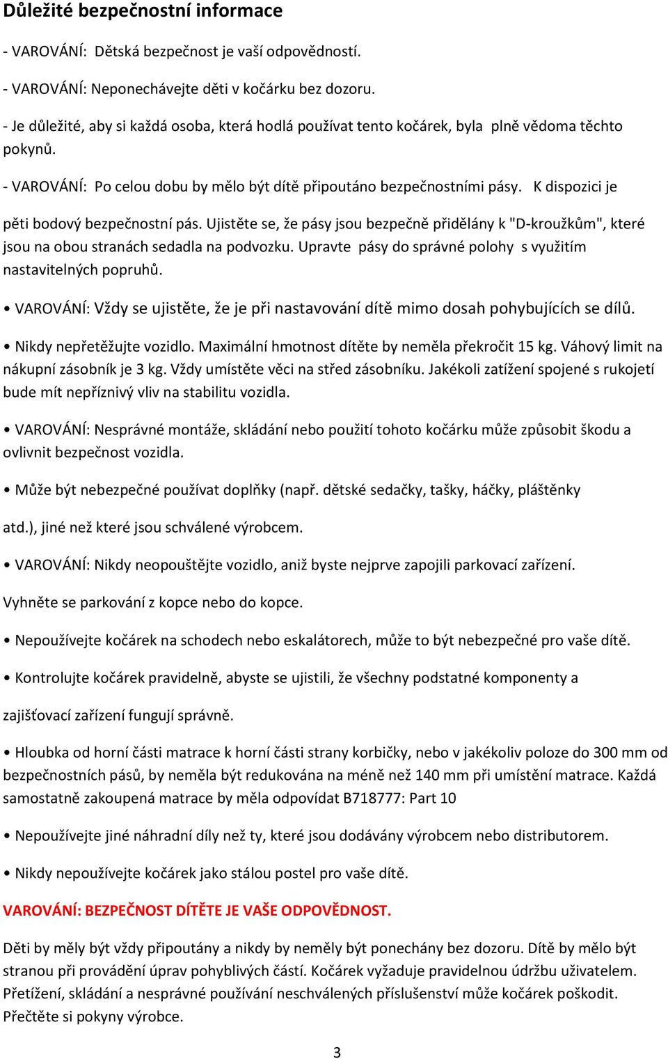 K dispozici je pěti bodový bezpečnostní pás. Ujistěte se, že pásy jsou bezpečně přidělány k "D-kroužkům", které jsou na obou stranách sedadla na podvozku.