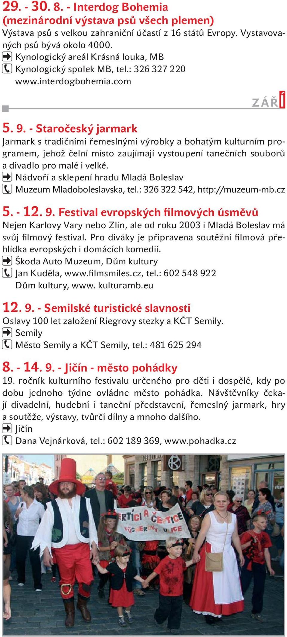 - Staročeský jarmark Jarmark s tradičními řemeslnými výrobky a bohatým kulturním programem, jehož čelní místo zaujímají vystoupení tanečních souborů a divadlo pro malé i velké.