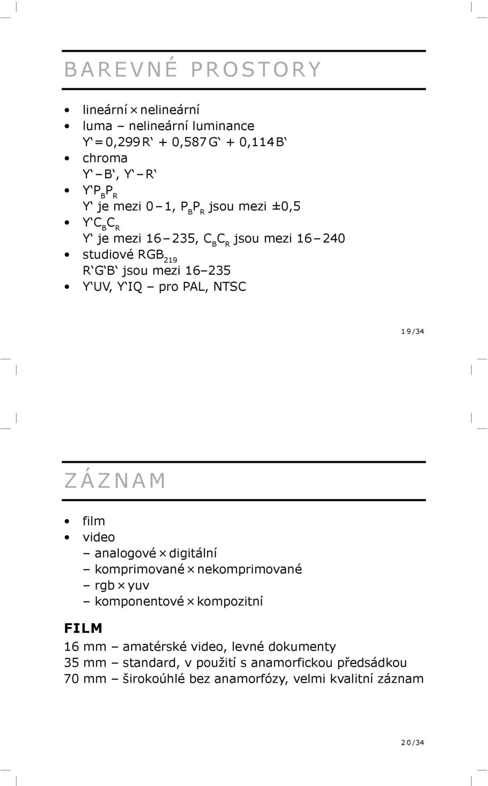 NTSC 1 9 /34 ZÁZNAM film video analogové digitální komprimované nekomprimované rgb yuv komponentové kompozitní FILM 16 mm amatérské