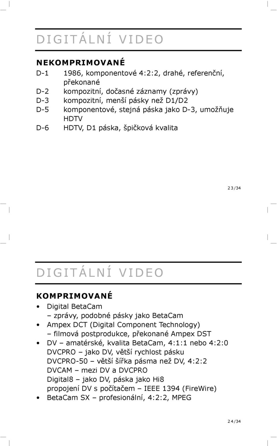 Ampex DCT (Digital Component Technology) filmová postprodukce, překonané Ampex DST DV amatérské, kvalita BetaCam, 4:1:1 nebo 4:2:0 DVCPRO jako DV, větší rychlost pásku