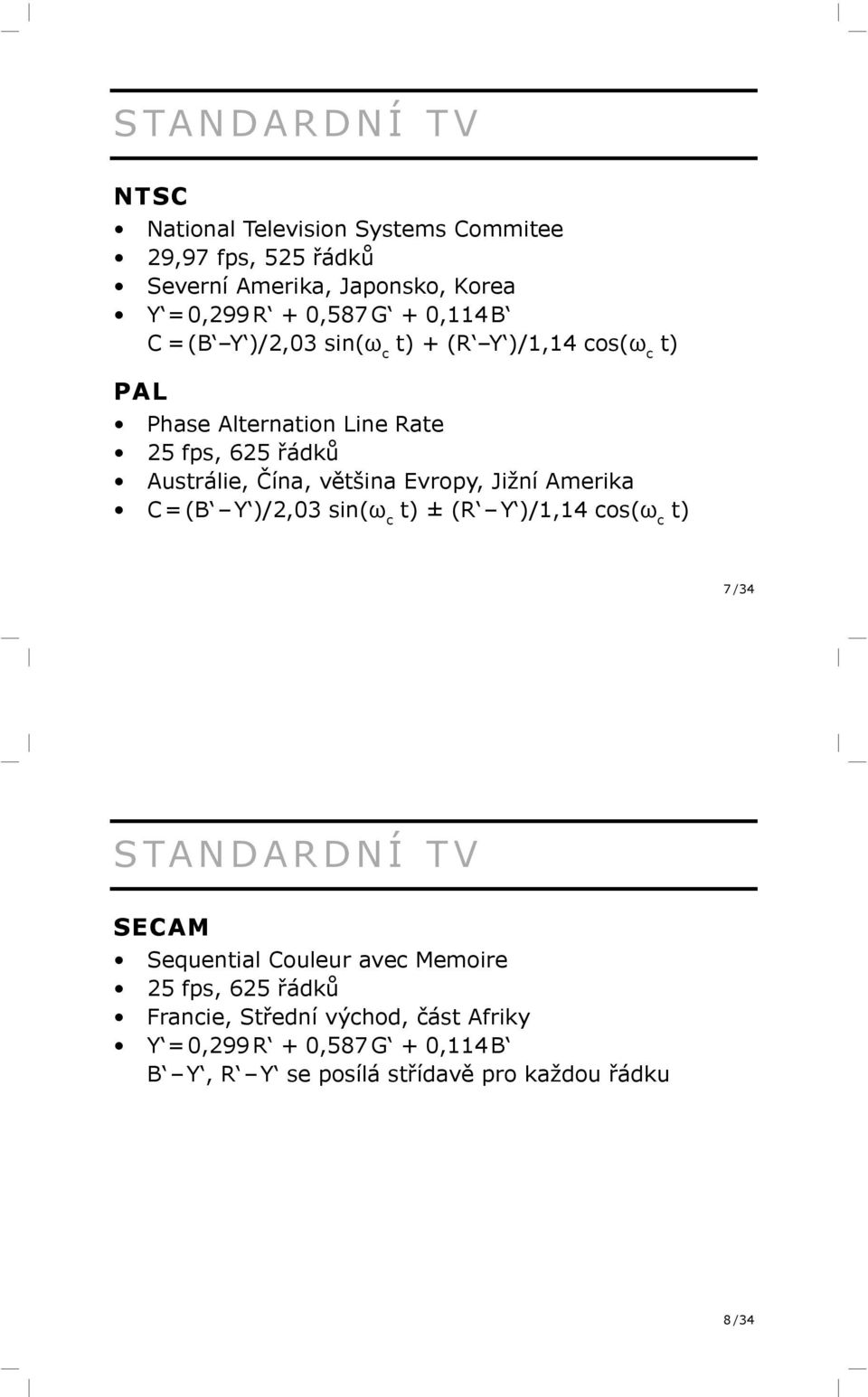 Evropy, Jižní Amerika C = (B Y )/2,03 sin(ω c t) ± (R Y )/1,14 cos(ω c t) 7 /34 STANDARDNÍ TV SECAM Sequential Couleur avec Memoire 25