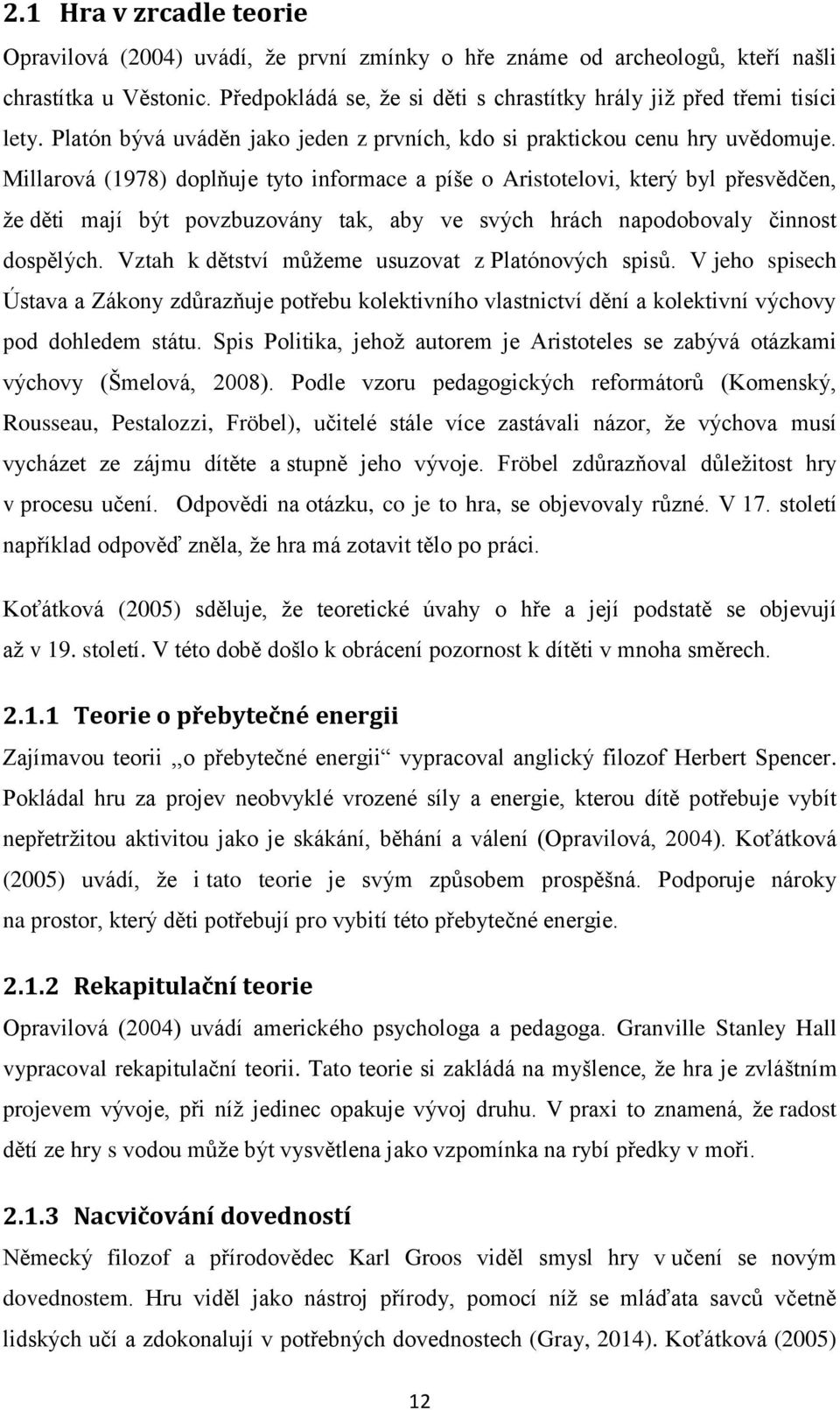 Millarová (1978) doplňuje tyto informace a píše o Aristotelovi, který byl přesvědčen, že děti mají být povzbuzovány tak, aby ve svých hrách napodobovaly činnost dospělých.