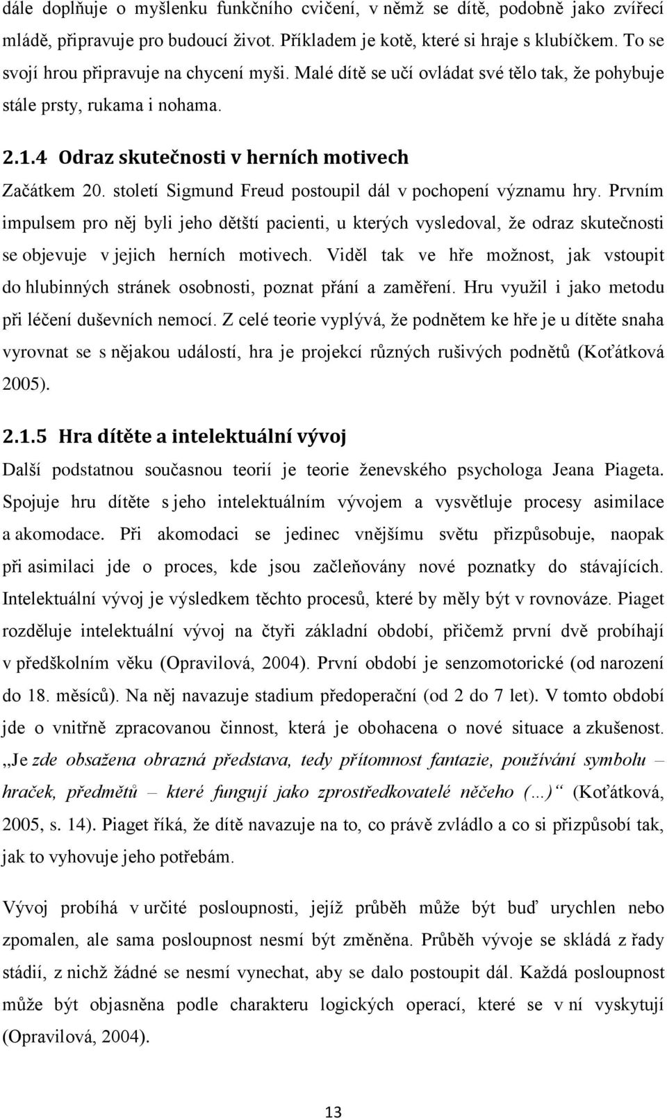 století Sigmund Freud postoupil dál v pochopení významu hry. Prvním impulsem pro něj byli jeho dětští pacienti, u kterých vysledoval, že odraz skutečnosti se objevuje v jejich herních motivech.