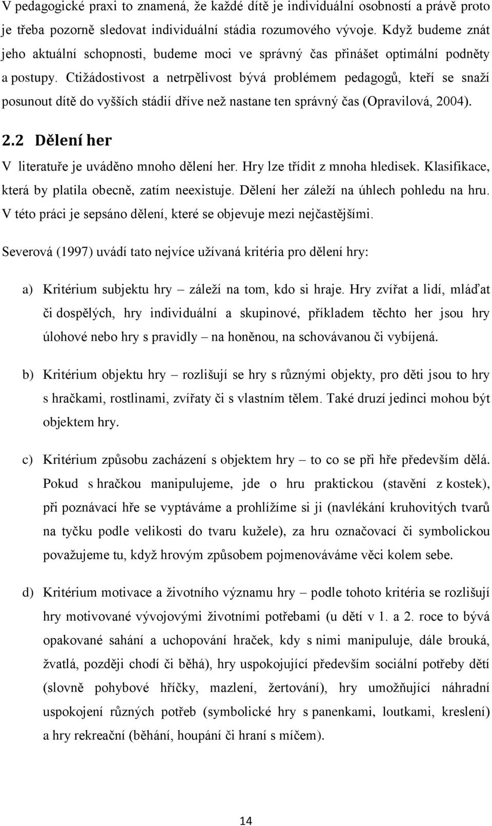 Ctižádostivost a netrpělivost bývá problémem pedagogů, kteří se snaží posunout dítě do vyšších stádií dříve než nastane ten správný čas (Opravilová, 20