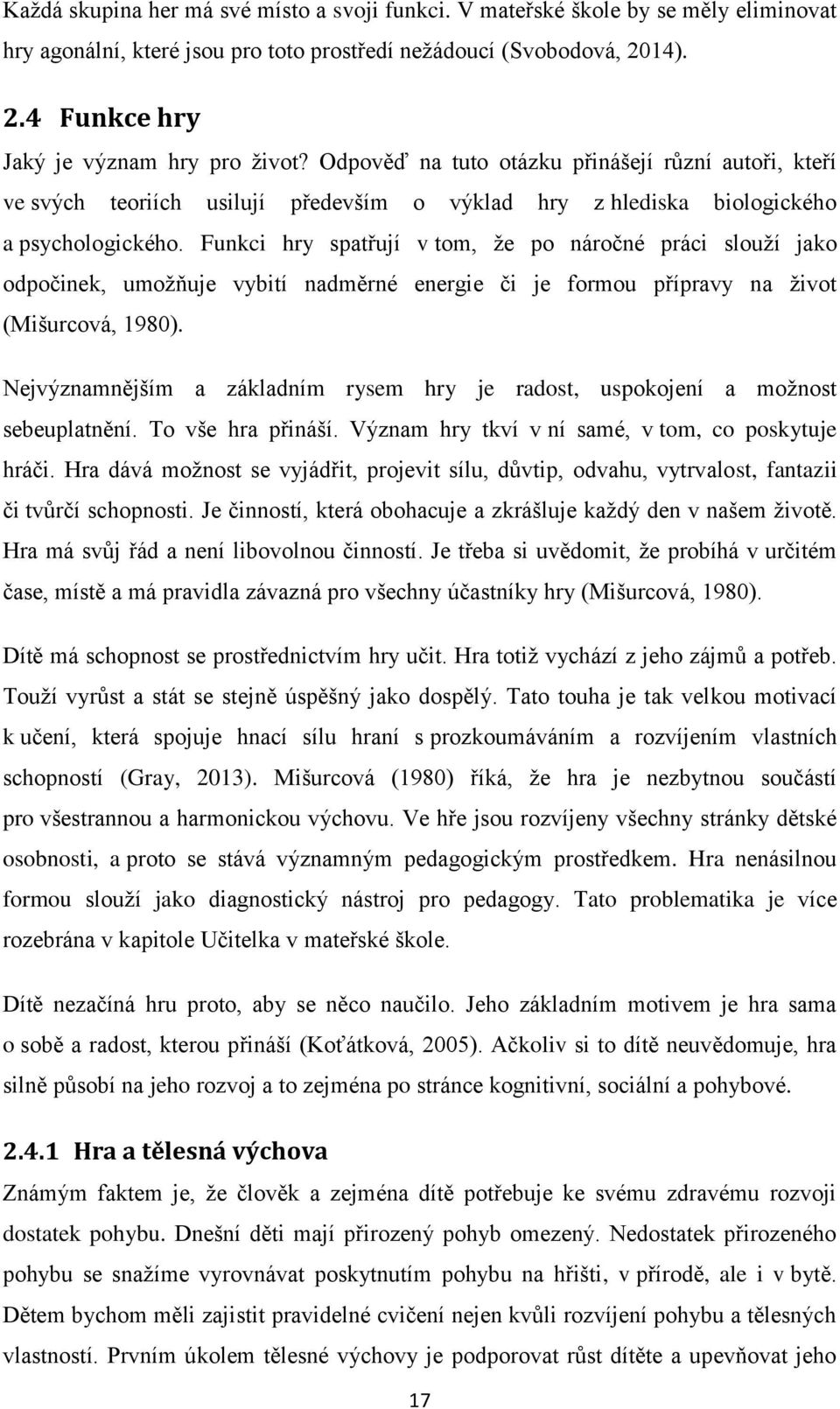 Funkci hry spatřují v tom, že po náročné práci slouží jako odpočinek, umožňuje vybití nadměrné energie či je formou přípravy na život (Mišurcová, 1980).