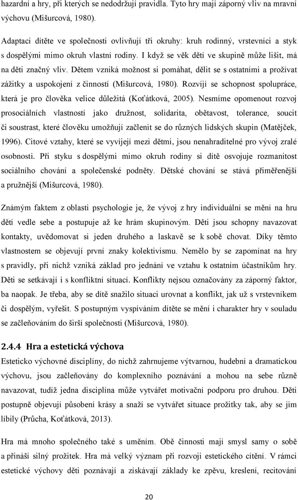 Dětem vzniká možnost si pomáhat, dělit se s ostatními a prožívat zážitky a uspokojení z činností (Mišurcová, 1980).