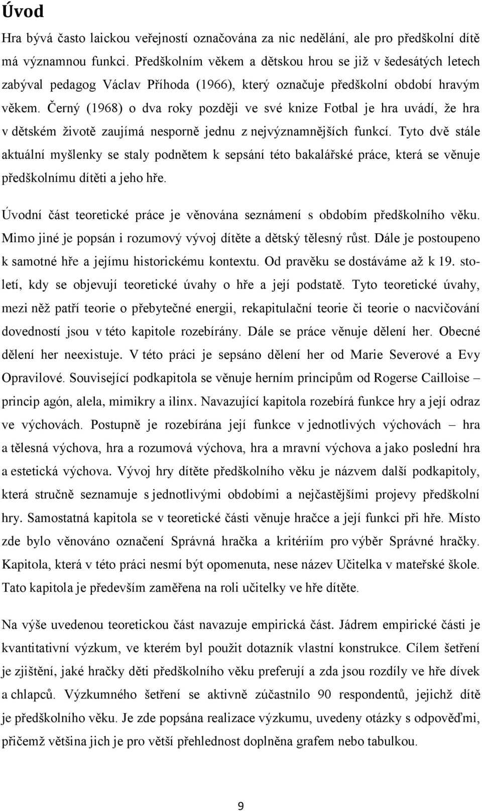 Černý (1968) o dva roky později ve své knize Fotbal je hra uvádí, že hra v dětském životě zaujímá nesporně jednu z nejvýznamnějších funkcí.