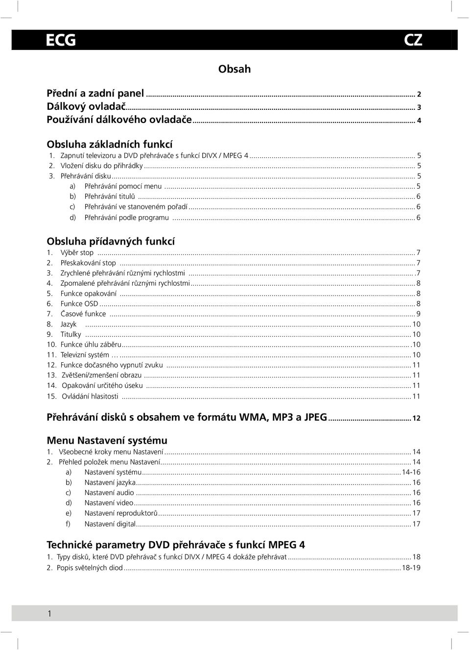 .. 6 Obsluha přídavných funkcí 1. Výběr stop... 7 2. Přeskakování stop... 7 3. Zrychlené přehrávání různými rychlostmi....7 4. Zpomalené přehrávání různými rychlostmi... 8 5. Funkce opakování... 8 6.