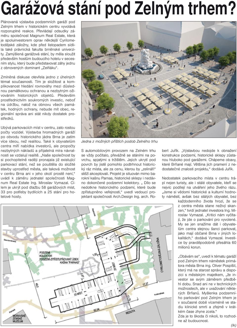 Zamýšlená garážová stání, by měla sloužit především hostům budoucího hotelu v secesním stylu, který bude představovat záhy jednu z obnovených dominant Zelňáku.