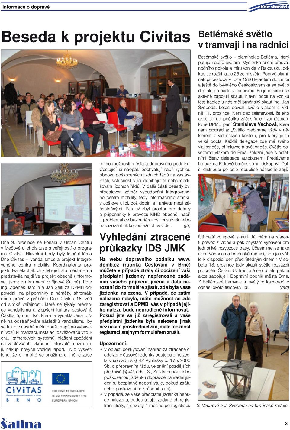 Koordinátorka projektu Iva Machalová z Magistrátu města Brna představila nejdříve projekt obecně (informovali jsme o něm např. v říjnové Šalině). Poté Ing.