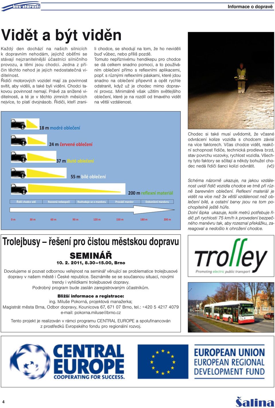 Právě za snížené viditelnosti, a té je v těchto zimních měsících nejvíce, to platí dvojnásob. Řidiči, kteří zranili chodce, se shodují na tom, že ho neviděli buď vůbec, nebo příliš pozdě.