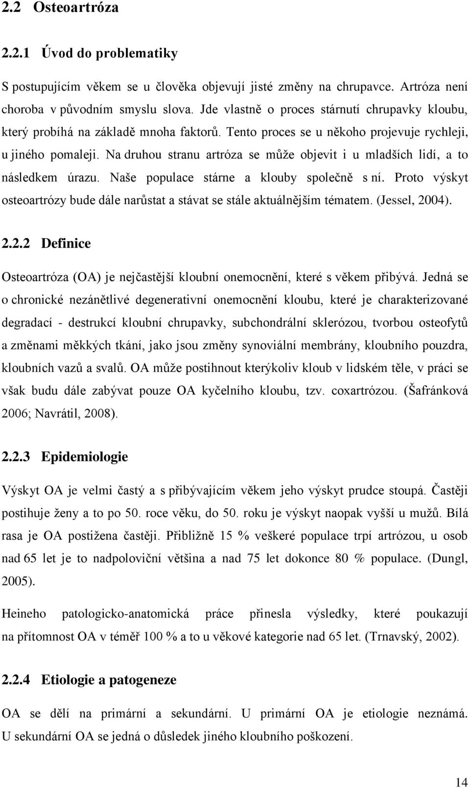 Na druhou stranu artróza se můţe objevit i u mladších lidí, a to následkem úrazu. Naše populace stárne a klouby společně s ní.