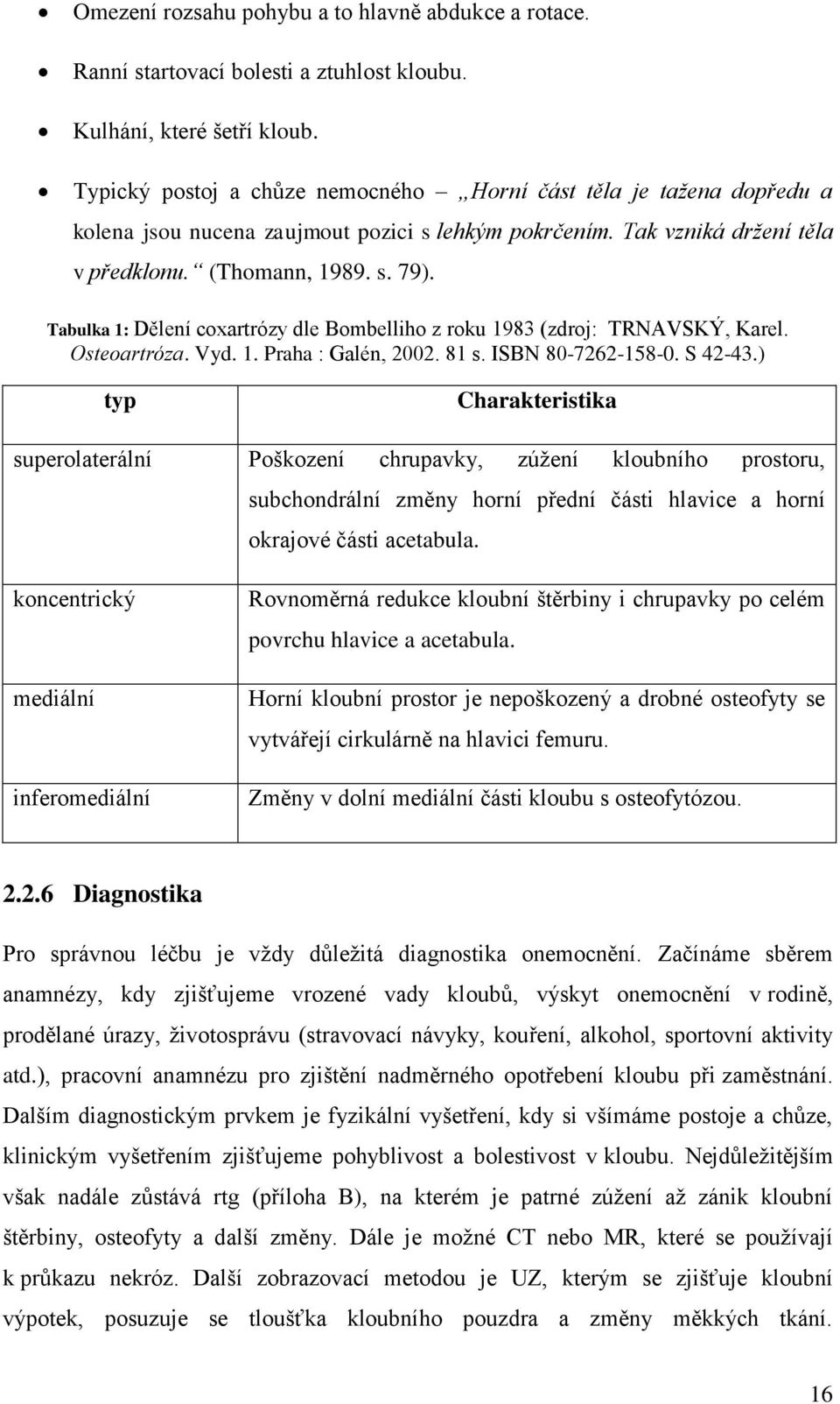 Tabulka 1: Dělení coxartrózy dle Bombelliho z roku 1983 (zdroj: TRNAVSKÝ, Karel. Osteoartróza. Vyd. 1. Praha : Galén, 2002. 81 s. ISBN 80-7262-158-0. S 42-43.