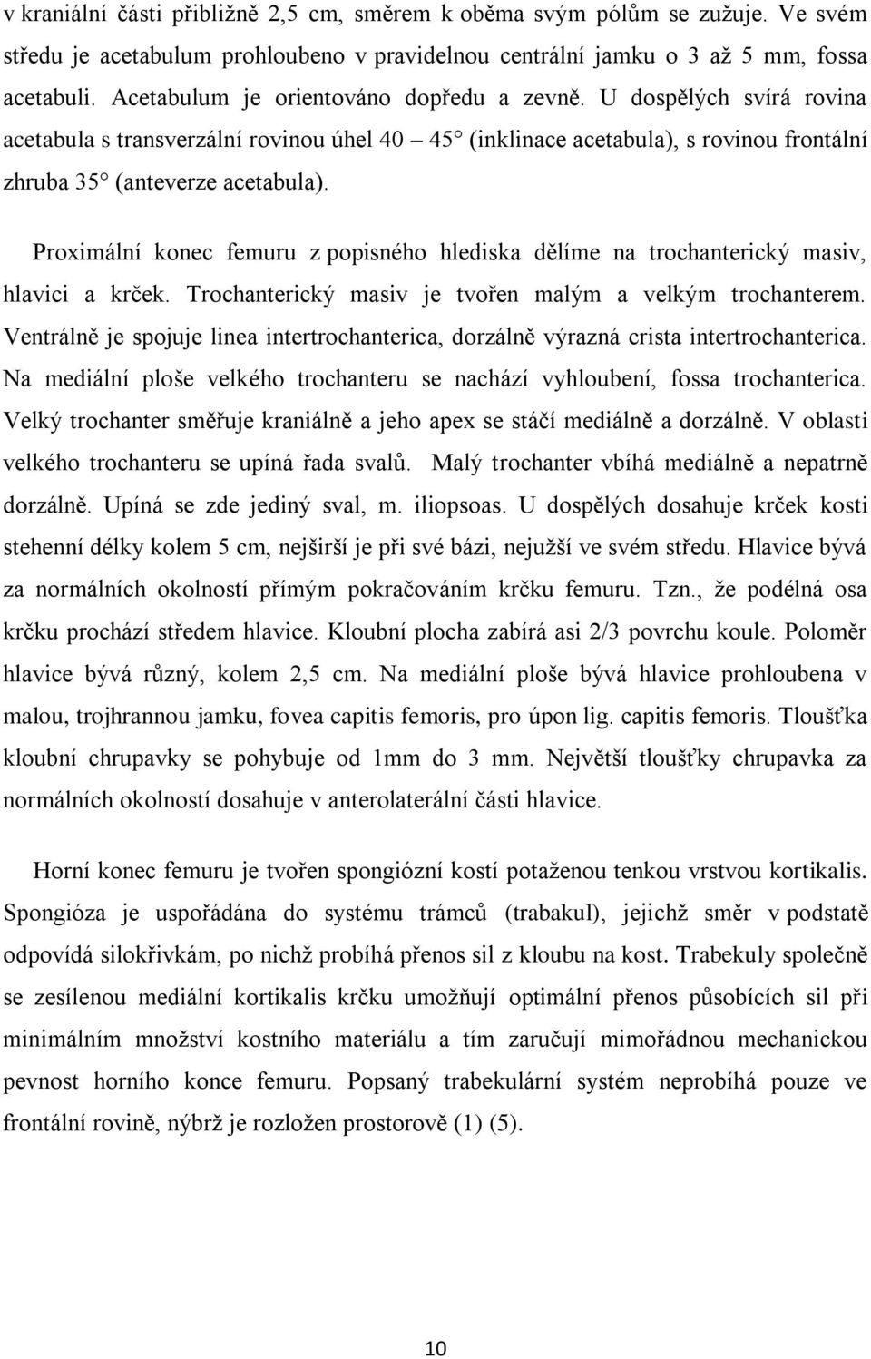 Proximální konec femuru z popisného hlediska dělíme na trochanterický masiv, hlavici a krček. Trochanterický masiv je tvořen malým a velkým trochanterem.