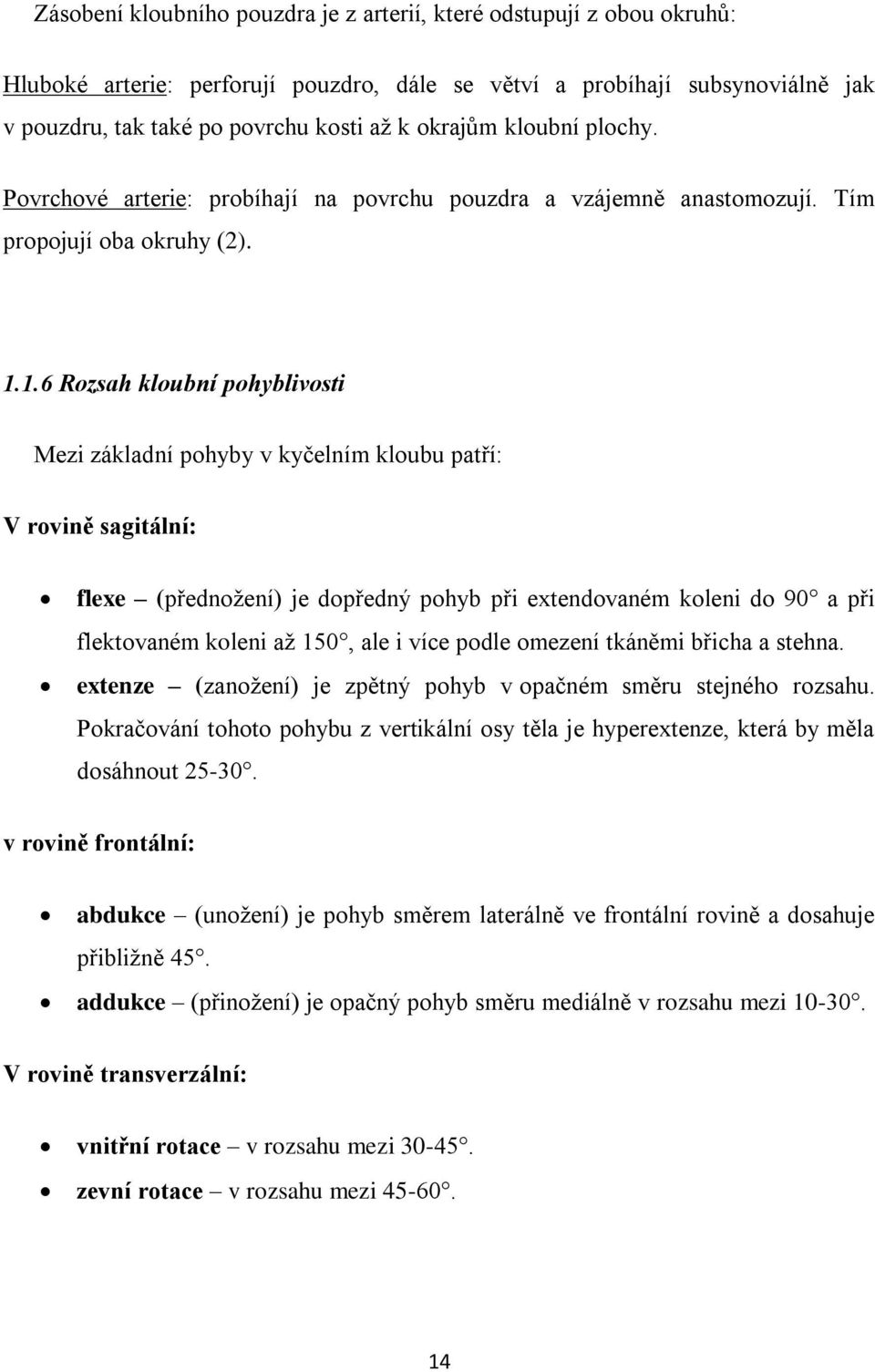 1.6 Rozsah kloubní pohyblivosti Mezi základní pohyby v kyčelním kloubu patří: V rovině sagitální: flexe (přednoţení) je dopředný pohyb při extendovaném koleni do 90 a při flektovaném koleni aţ 150,