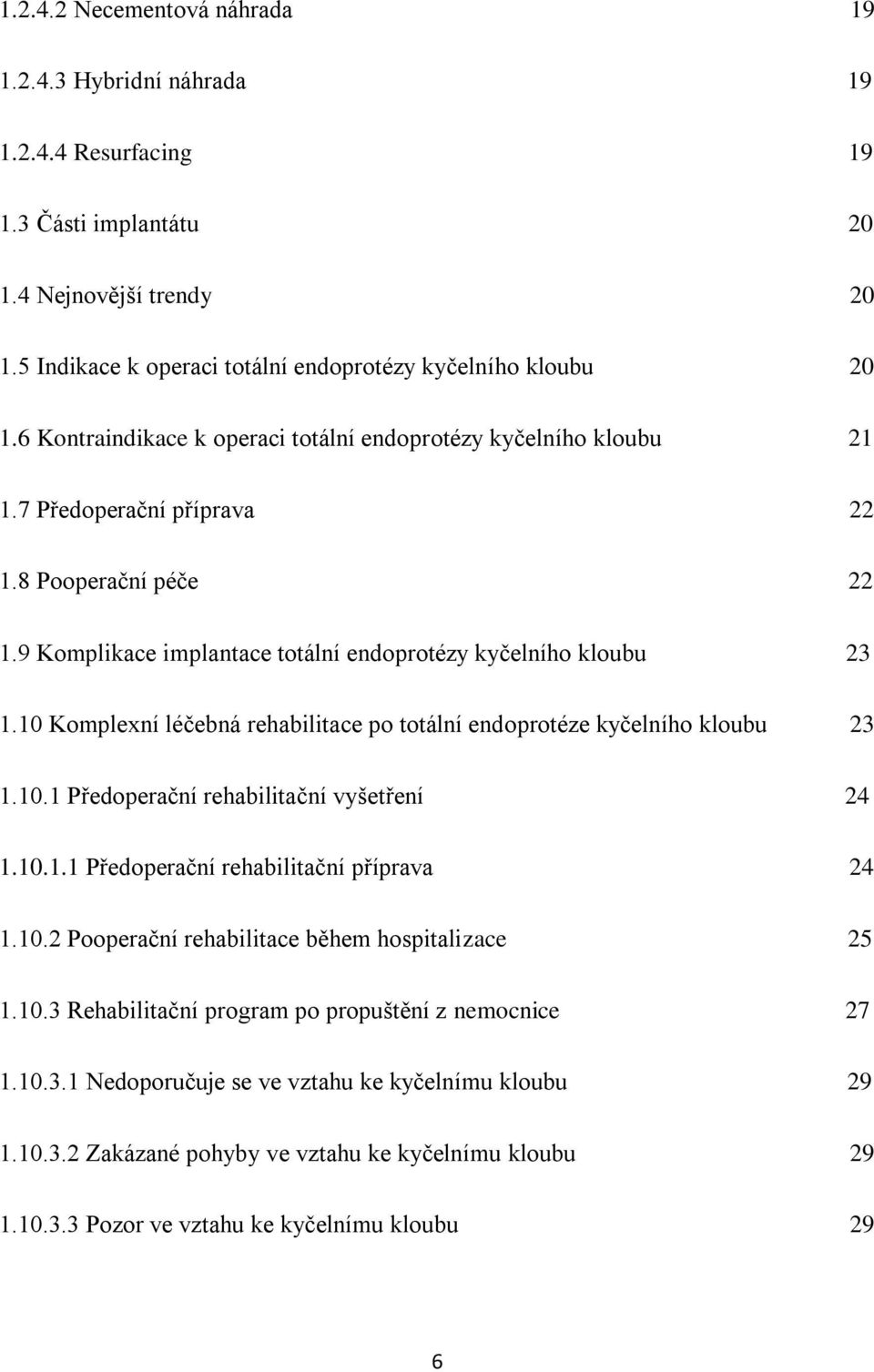 10 Komplexní léčebná rehabilitace po totální endoprotéze kyčelního kloubu 23 1.10.1 Předoperační rehabilitační vyšetření 24 1.10.1.1 Předoperační rehabilitační příprava 24 1.10.2 Pooperační rehabilitace během hospitalizace 25 1.