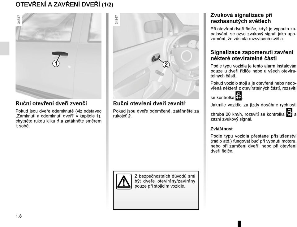 Pokud vozidlo stojí a je otevřená nebo nedovřená některá z otevíratelných částí, rozsvítí Ruční otevření dveří zvenčí Pokud jsou dveře odemknuté (viz odstavec Zamknutí a odemknutí dveří v kapitole